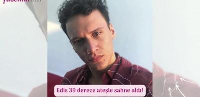 Edis 39 derece ateşle sahne aldı!