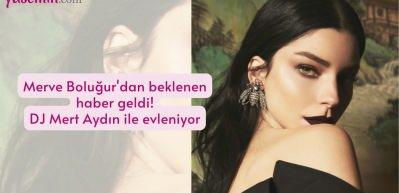Merve Boluğur'dan beklenen haber geldi! DJ Mert Aydın ile evleniyor