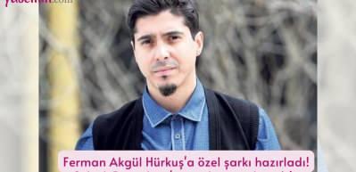 Ferman Akg&uuml;l H&uuml;rkuş'a &ouml;zel şarkı hazırladı! 