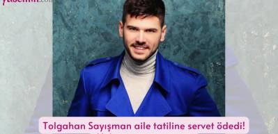Tolgahan Sayışman aile tatiline servet &ouml;dedi! Yalnızca 6 g&uuml;n i&ccedil;in...
