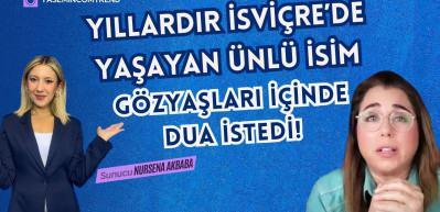 Yıllardır İsviçre'de yaşayan ünlü isim gözyaşları içinde dua istedi! Neler oldu neler?