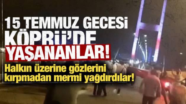 İşte 15 Temmuz gecesi k&ouml;pr&uuml;de yaşananlar! FET&Ouml;'c&uuml; darbeciler halkın &uuml;zerine g&ouml;z&uuml;n&uuml; kırpmadan mermi yağdırdı!