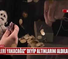 "Cin çıkaracağız" diyerek kadının altınlarını çaldılar