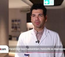 Paratiroid bezi hastalıkları: Halsizlik ve depresyona dikkat