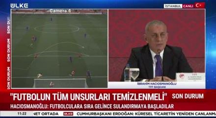 TFF başkanı Hacıosmanoğlu Bahis soruşturması ile ilgili  "Şu an aklanan kimse yok" dedi