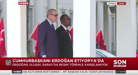 Cumhurbaşkanı Erdoğan 11 yıl sonra Etiyopya'da! 