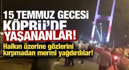 İşte 15 Temmuz gecesi k&ouml;pr&uuml;de yaşananlar! FET&Ouml;'c&uuml; darbeciler halkın &uuml;zerine g&ouml;z&uuml;n&uuml; kırpmadan mermi yağdırdı!