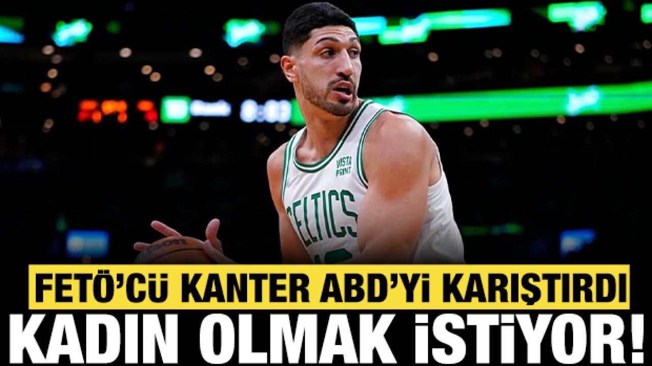 FETÖ'cü hain Enes Kanter ABD'yi karıştırdı! Kadın olmak için başvurdu!
