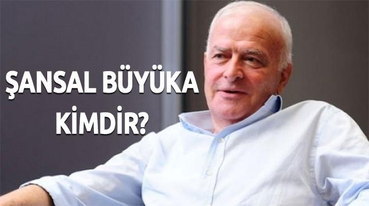 Şansal Büyüka KİMDİR? Biyografisi - Hayatı