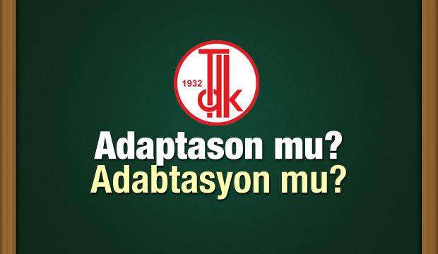 Adaptasyon nasıl yazılır? TDK sözlüğüne göre adabtasyon şeklinde mi yazılır?