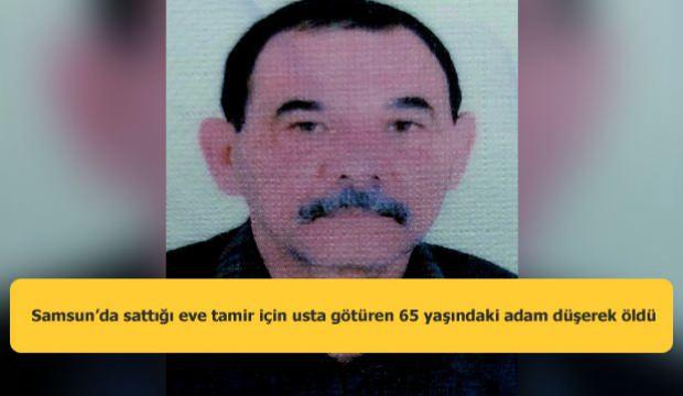 Samsun’da sattığı eve tamir için usta götüren 65 yaşındaki adam düşerek öldü