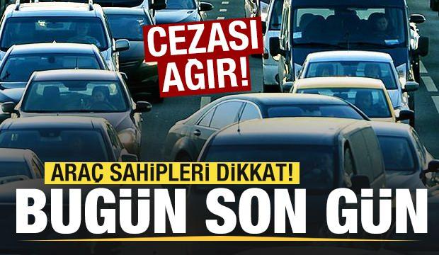 Ara&ccedil; sahipleri dikkat! Bug&uuml;n son g&uuml;n! Cezası ağır! 