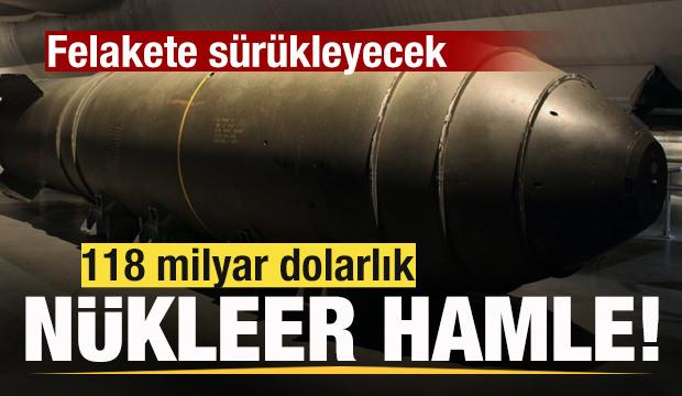 Savaş sesleri y&uuml;kseliyor! 118 milyar dolarlık n&uuml;kleer hamle! Felakete s&uuml;r&uuml;kleyecek