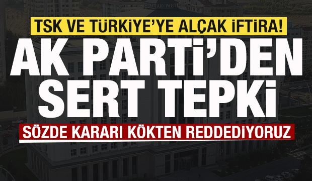 TSK ve T&uuml;rkiye'ye al&ccedil;ak iftira Skandal karara AK Parti'den sert tepki: K&ouml;kten reddediyoruz