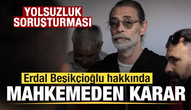 Erdal Beşik&ccedil;ioğlu hakkında mahkemeden karar! 