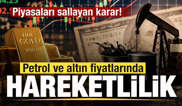 Sıcak gelişme! Piyasaları sallayan karar! Petrol ve altın fiyatlarında hareketlilik!