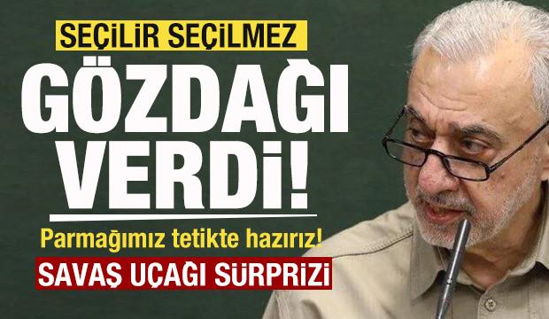 Se&ccedil;ilir se&ccedil;ilmez g&ouml;zdağı verdi: Parmağımız tetikte hazırız! Savaş u&ccedil;ağı s&uuml;rprizi