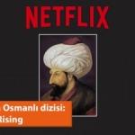 Netflix'ten Osmanlı Dizisi : Ottoman Rising