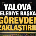 Son dakika: Yalova Belediye Başkanı g&ouml;revden uzaklaştırıldı!
