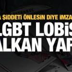 Biz kadına karşı şiddeti önlesin diye imza attık, LGBT lobisi kalkan yaptı