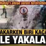 Hatay'ı ateşe veren teröristlerden biri yakarken biri kaçarken yakalandı!