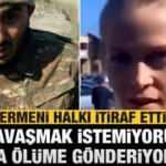 Ermeni halkı itiraf etti: Savaşmak istemiyoruz zorla ölüme gönderiyorlar!