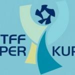 TFF Süper Kupa'nın tarihi belli oldu!