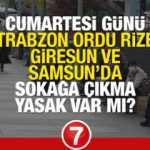 Cumartesi (Yarın) Trabzon, Ordu, Rize, Giresun ve Samsun'da sokağa çıkma yasağı olacak mı? 