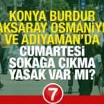 Konya, Burdur, Aksaray, Osmaniye ve Adıyaman'da Cumartesi Pazar sokağa çıkma yasağı olacak mı?