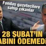 Fondaş gazetecilere sahip çıktılar: 28 Şubat'ın hesabını ödemediler!