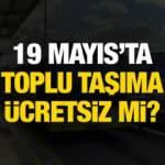 19 Mayıs toplu taşıma ücretsiz mi? Marmaray, İZBAN, Başkentray, Metrobüs ve Tramvay...