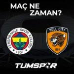 Fenerbahçe Hull City maçı ne zaman, saat kaçta ve hangi kanalda?