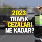 Trafik cezaları ne kadar 2023? Trafik cezası ve ceza maddeleri açıklandı! 