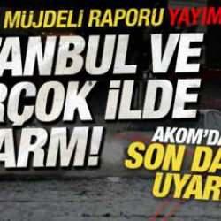 MGM m&uuml;jdeli raporu yayımladı! AKOM'dan son dakika uyarısı! İstanbul ve bir&ccedil;ok ilde alarm