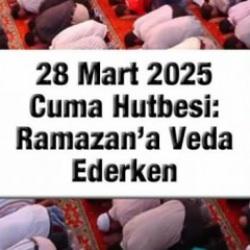 28 Mart 2025 Cuma Hutbesi: Ramazan'a Veda Ederken