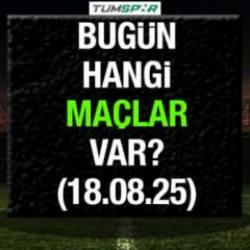 Bugün hangi maçlar var? İşte 18 Ağustos maç takvimi