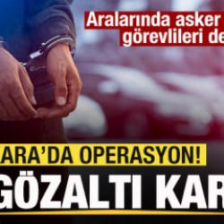 Ankara'da operasyon! 22 g&ouml;zaltı kararı! Aralarında asker ve kamu g&ouml;revlileri de var