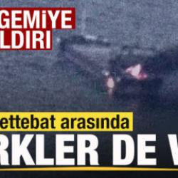 Dev gemiye saldırı! M&uuml;rettebat arasında T&uuml;rkler de var