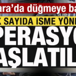 Ankara'da harekete ge&ccedil;ildi! &Ccedil;ok sayıda isme y&ouml;nelik operasyon başlatıldı