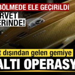 Yurt dışından gelen gemiye operasyon! &Ouml;zel b&ouml;lmede ele ge&ccedil;irildi! Servet değerinde!