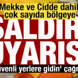 Mekke ve Cidde dahil &ccedil;ok sayıda b&ouml;lgeye saldırı uyarısı! 'G&uuml;venli yerlere gidin' &ccedil;ağrısı