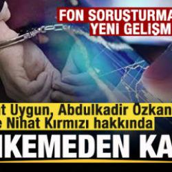 Fon soruşturması: B&uuml;lent Uygun, Abdulkadir &Ouml;zkan ve Nihat Kırmızı tutuklandı