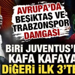 Avrupa&rsquo;da T&uuml;rk r&uuml;zgarı: Beşiktaş Juventus&rsquo;la kafa kafaya, Trabzonspor ilk 3&rsquo;te!