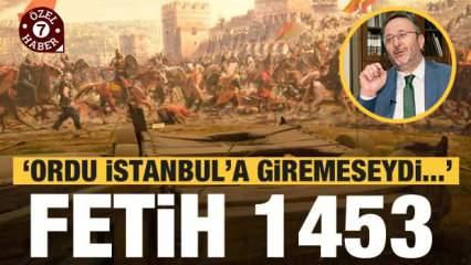 İstanbul'un fethi 1453...'Ordu İstanbul'a eğer giremeseydi...'