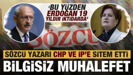 Sözcü yazarı CHP ve İYİ Parti'yi topa tuttu: Bilgisiz muhalefet! Bu yüzden AK Parti...