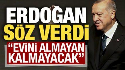 Erdoğan söz verdi: Evini almayan kalmayacak!