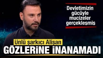 Ünlü şarkıcı Alişan gözlerine inanamadı: Devletimizin gücüyle mucizeler gerçekleşmiş