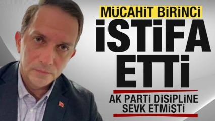 AK Parti kesin ihraç istedi! Mücahit Birinci istifa etti