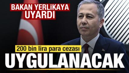 Bakan Yerlikaya uyardı! 200 bin lira para cezası uygulanacak