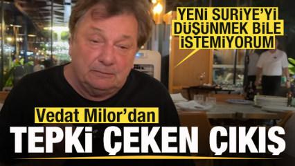 Vedat Milor'dan tepki çeken sözler: Yeni Suriye'yi düşünmek bile istemiyorum